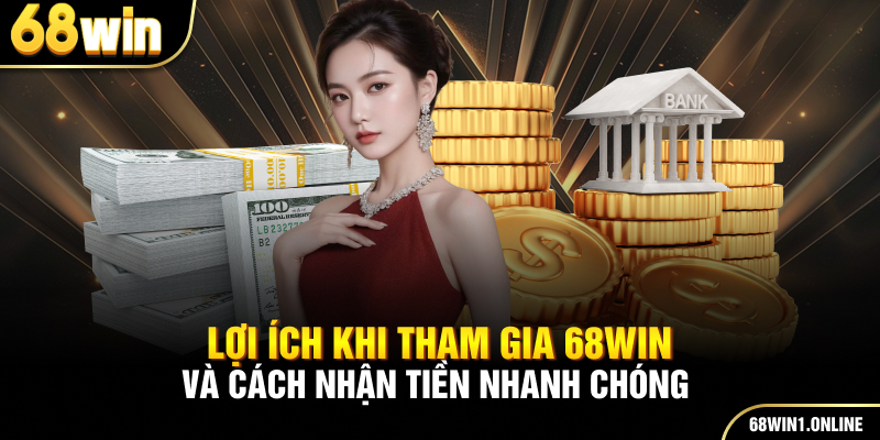 Rút Tiền 68WIN - Giao Dịch Nhanh Chóng Và Uy Tín Nhất 2 Lợi ích khi tham gia 68WIN và cách nhận tiền nhanh chóng