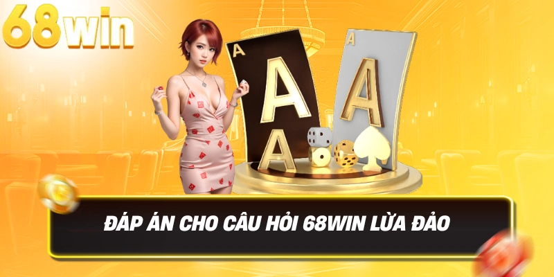 68win Lừa Đảo – Sự Thật Về Tin Đồn Và Đánh Giá Uy Tín 4 Đáp án cho câu hỏi 68WIN lừa đảo