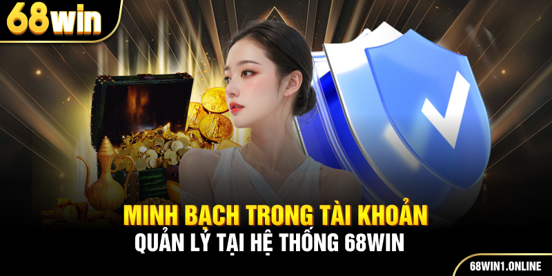 Chơi Có Trách Nhiệm 2 Minh bạch trong tài khoản quản lý tại hệ thống 68win