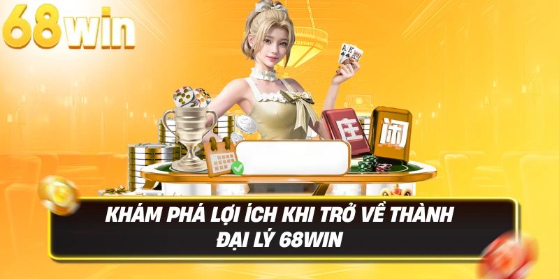 Hợp Tác Đại Lý 68WIN 2 Khám phá lợi ích khi trở về thành đại lý 68WIN
